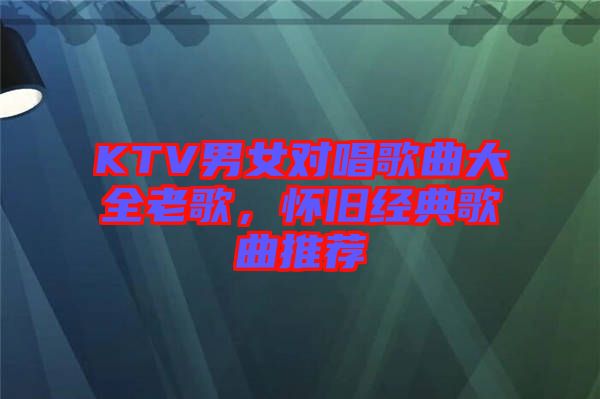 KTV男女對(duì)唱歌曲大全老歌，懷舊經(jīng)典歌曲推薦