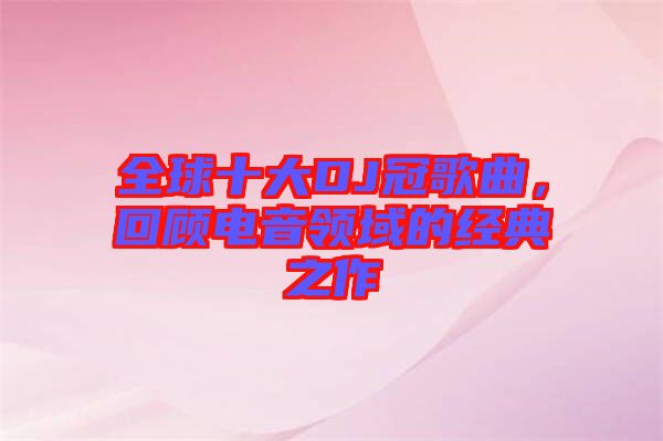全球十大DJ冠歌曲，回顧電音領(lǐng)域的經(jīng)典之作