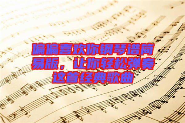 偏偏喜歡你鋼琴譜簡易版，讓你輕松彈奏這首經典歌曲