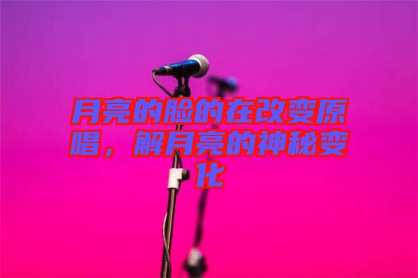 月亮的臉的在改變原唱，解月亮的神秘變化