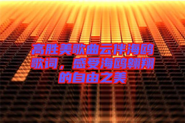 高勝美歌曲云伴海鷗歌詞，感受海鷗翱翔的自由之美