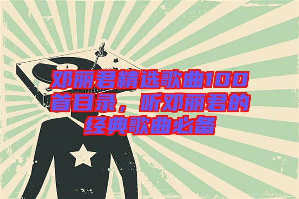 鄧麗君精選歌曲100首目錄，聽鄧麗君的經典歌曲必備