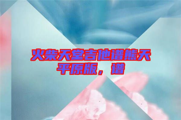 火柴天堂吉他譜熊天平原版，譜
