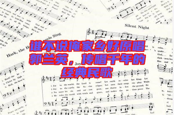 誰不說俺家鄉好原唱郭蘭英，傳唱千年的經典民歌