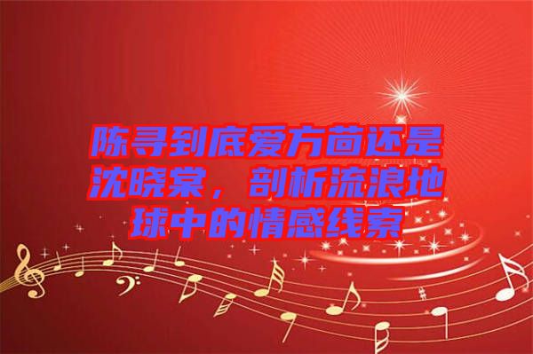 陳尋到底愛(ài)方茴還是沈曉棠，剖析流浪地球中的情感線(xiàn)索