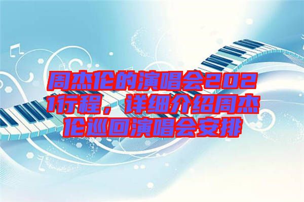 周杰倫的演唱會(huì)2021行程，詳細(xì)介紹周杰倫巡回演唱會(huì)安排