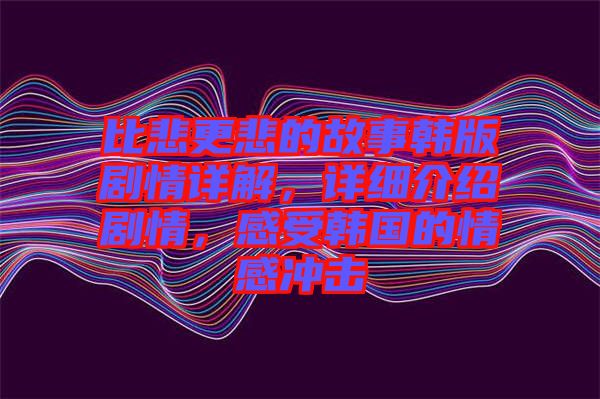 比悲更悲的故事韓版劇情詳解，詳細介紹劇情，感受韓國的情感沖擊