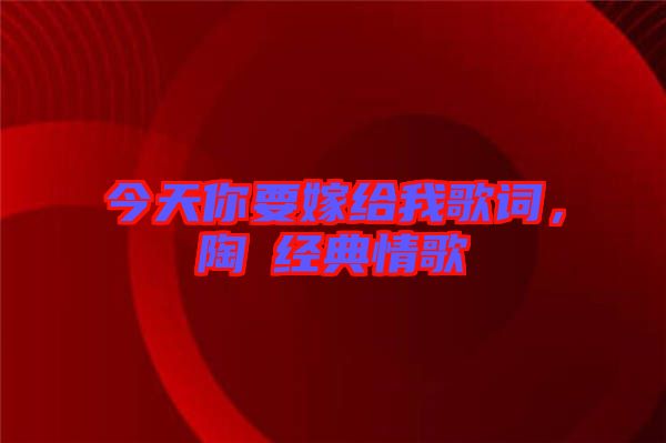 今天你要嫁給我歌詞，陶喆經(jīng)典情歌