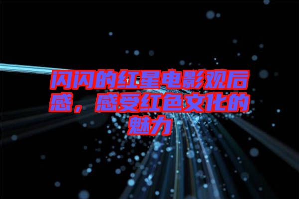 閃閃的紅星電影觀后感，感受紅色文化的魅力