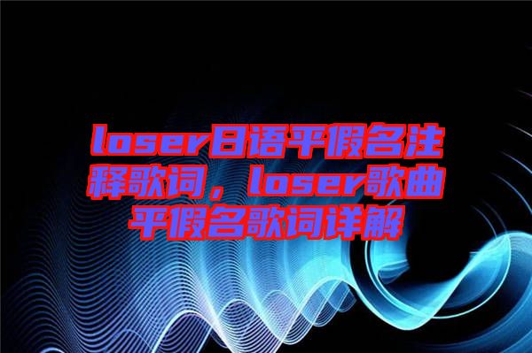 loser日語平假名注釋歌詞，loser歌曲平假名歌詞詳解