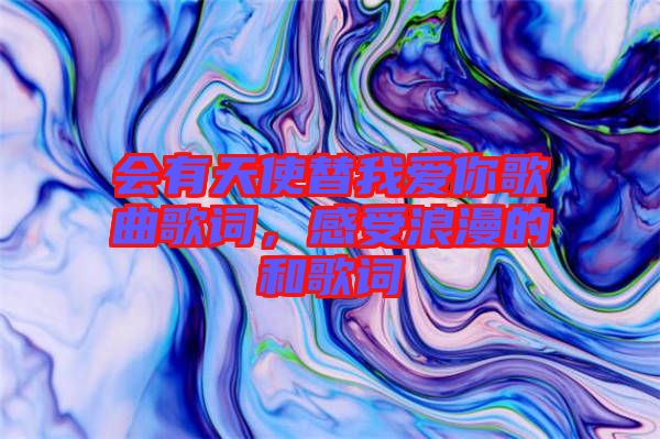 會有天使替我愛你歌曲歌詞，感受浪漫的和歌詞