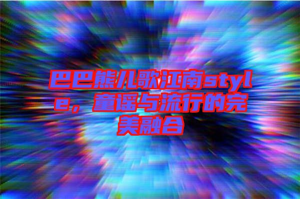 巴巴熊兒歌江南style，童謠與流行的完美融合