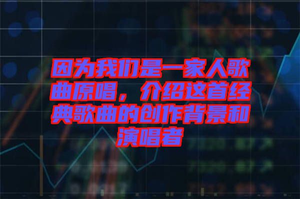 因為我們是一家人歌曲原唱，介紹這首經典歌曲的創(chuàng)作背景和演唱者