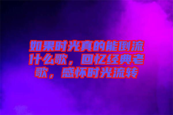 如果時光真的能倒流什么歌，回憶經典老歌，感懷時光流轉