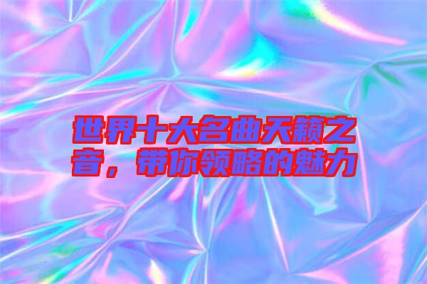 世界十大名曲天籟之音，帶你領(lǐng)略的魅力