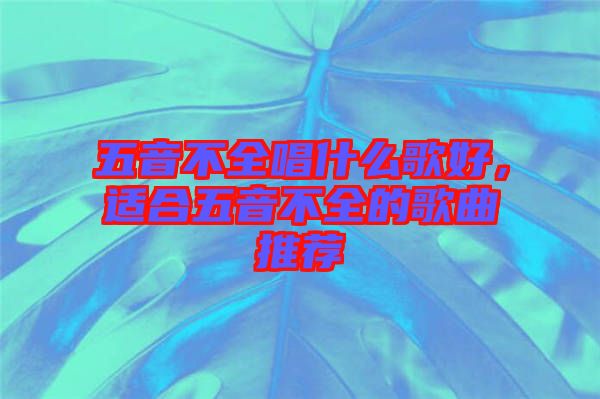 五音不全唱什么歌好，適合五音不全的歌曲推薦