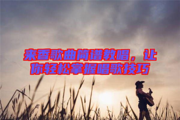 來香歌曲簡(jiǎn)譜教唱，讓你輕松掌握唱歌技巧