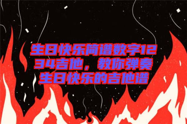 生日快樂簡譜數字1234吉他，教你彈奏生日快樂的吉他譜