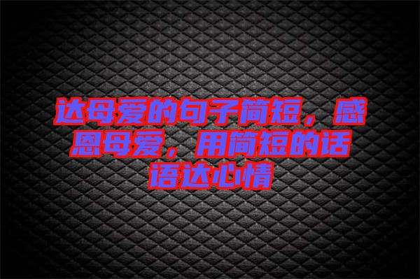 達(dá)母愛的句子簡短，感恩母愛，用簡短的話語達(dá)心情
