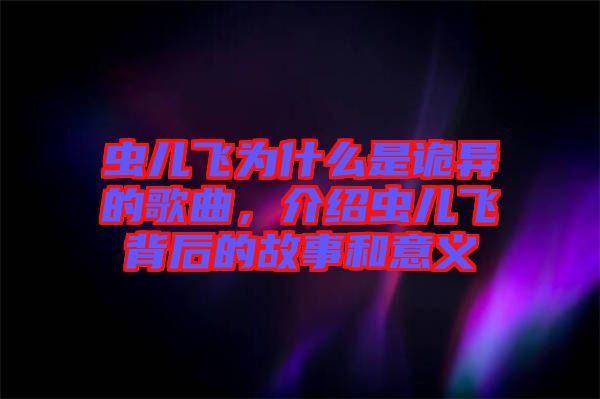 蟲兒飛為什么是詭異的歌曲，介紹蟲兒飛背后的故事和意義