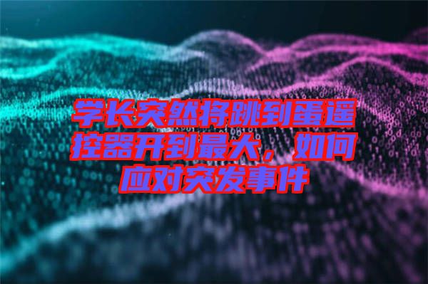 學長突然將跳到蛋遙控器開到最大，如何應對突發事件