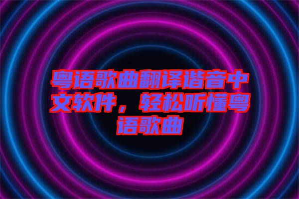 粵語歌曲翻譯諧音中文軟件，輕松聽懂粵語歌曲