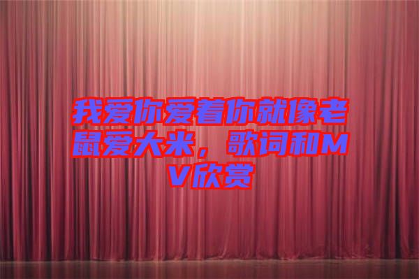 我愛(ài)你愛(ài)著你就像老鼠愛(ài)大米，歌詞和MV欣賞
