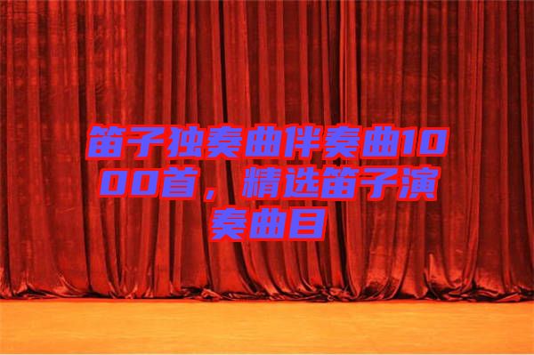 笛子獨奏曲伴奏曲1000首，精選笛子演奏曲目