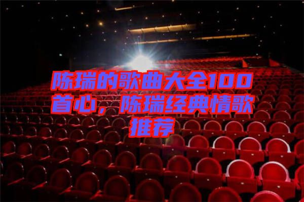 陳瑞的歌曲大全100首心，陳瑞經典情歌推薦