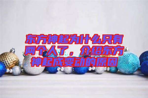 東方神起為什么只有兩個人了，介紹東方神起成變動的原因