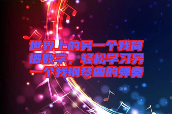 世界上的另一個我簡譜數字，輕松學習另一個我鋼琴曲的彈奏