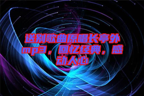 送別歌曲原唱長亭外mp3，回憶經(jīng)典，感動人心