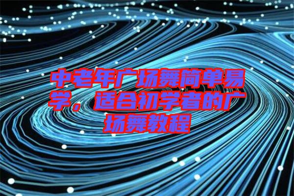 中老年廣場(chǎng)舞簡(jiǎn)單易學(xué)，適合初學(xué)者的廣場(chǎng)舞教程