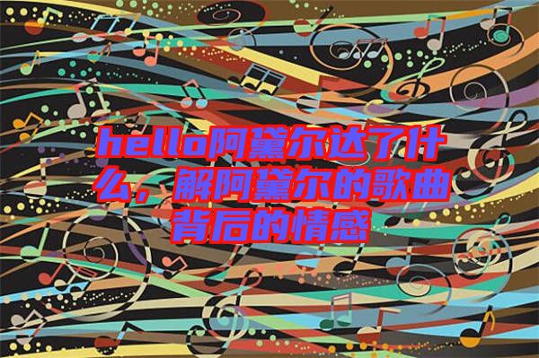 hello阿黛爾達了什么，解阿黛爾的歌曲背后的情感