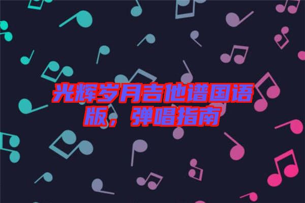光輝歲月吉他譜國語版，彈唱指南