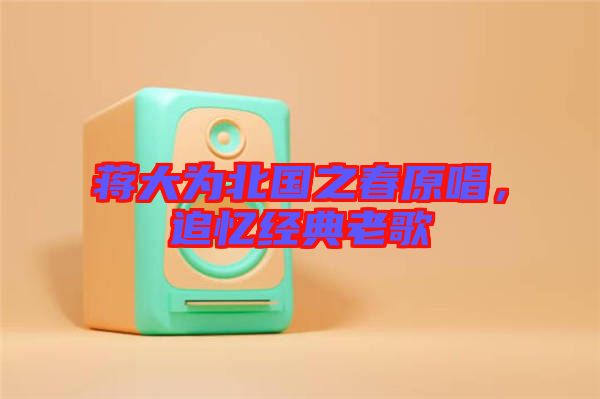 蔣大為北國之春原唱，追憶經(jīng)典老歌