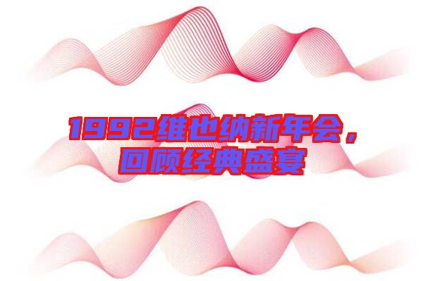 1992維也納新年會，回顧經典盛宴