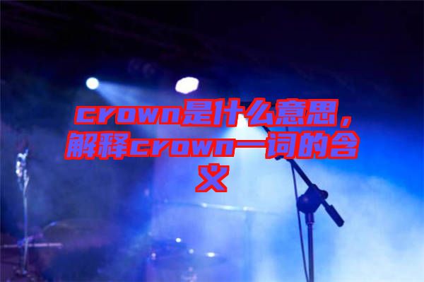 crown是什么意思，解釋crown一詞的含義