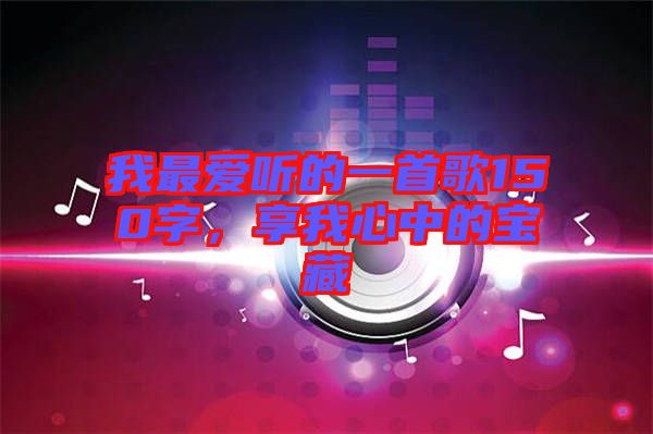 我最愛聽的一首歌150字，享我心中的寶藏