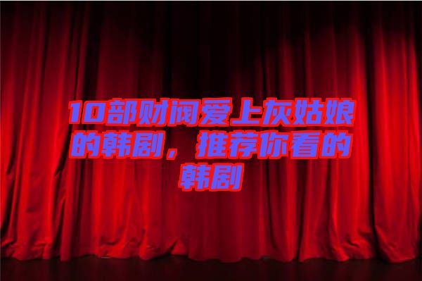 10部財閥愛上灰姑娘的韓劇，推薦你看的韓劇