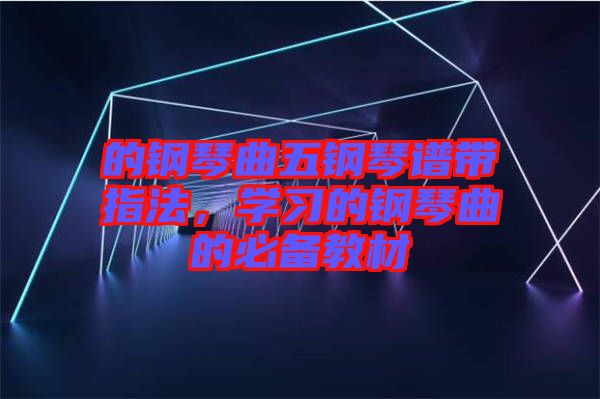 的鋼琴曲五鋼琴譜帶指法，學習的鋼琴曲的必備教材