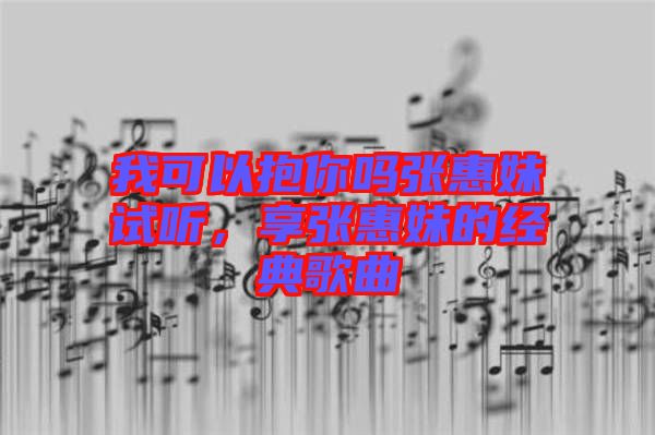 我可以抱你嗎張惠妹試聽，享張惠妹的經典歌曲