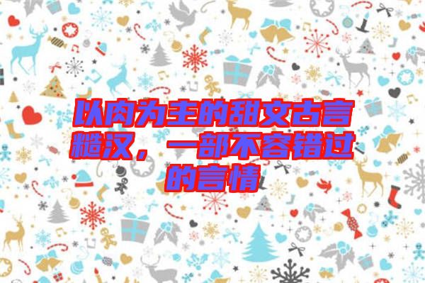 以肉為主的甜文古言糙漢，一部不容錯過的言情