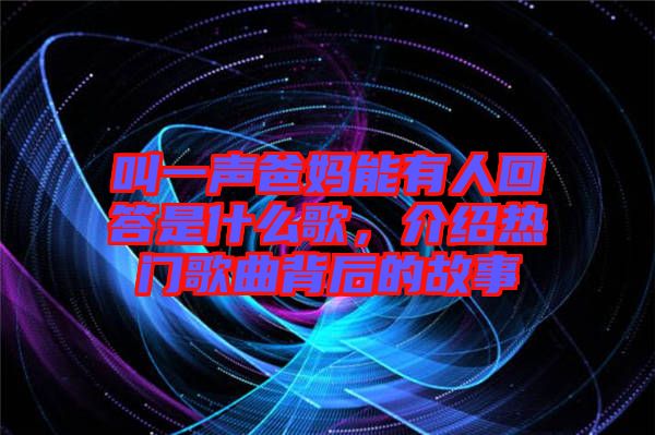 叫一聲爸媽能有人回答是什么歌，介紹熱門歌曲背后的故事
