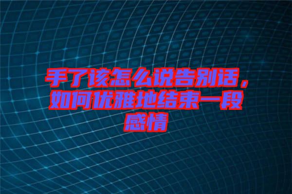 手了該怎么說告別話，如何優雅地結束一段感情