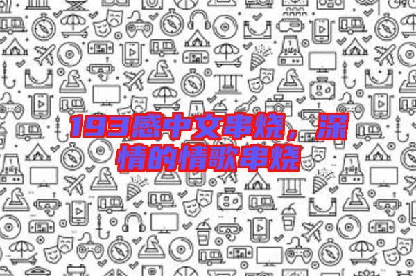 193感中文串燒，深情的情歌串燒