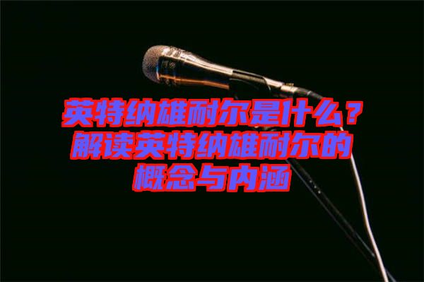 英特納雄耐爾是什么？解讀英特納雄耐爾的概念與內涵