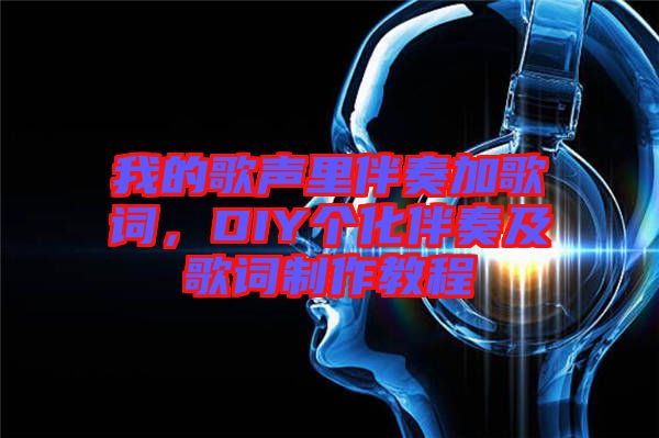 我的歌聲里伴奏加歌詞，DIY個化伴奏及歌詞制作教程