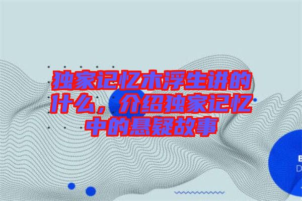 獨家記憶木浮生講的什么，介紹獨家記憶中的懸疑故事