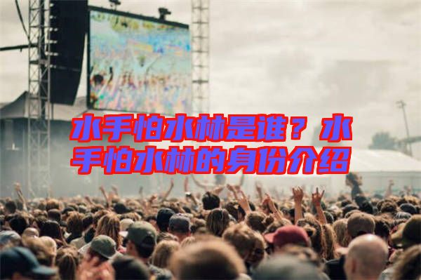 水手怕水林是誰？水手怕水林的身份介紹